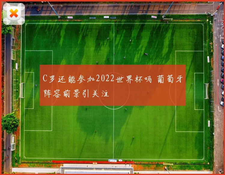 C罗还能参加2022世界杯吗 葡萄牙阵容前景引关注