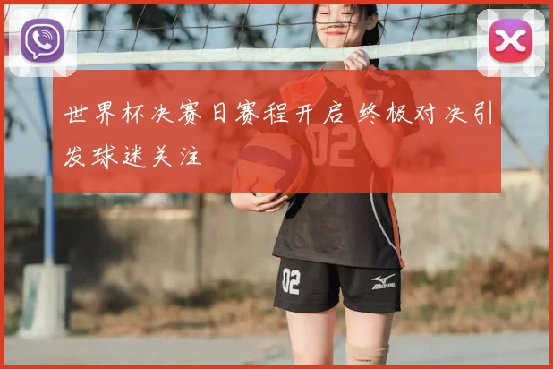 世界杯决赛日赛程开启 终极对决引发球迷关注