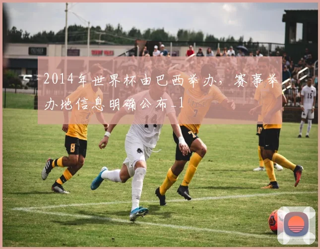 2014年世界杯由巴西举办，赛事举办地信息明确公布_1