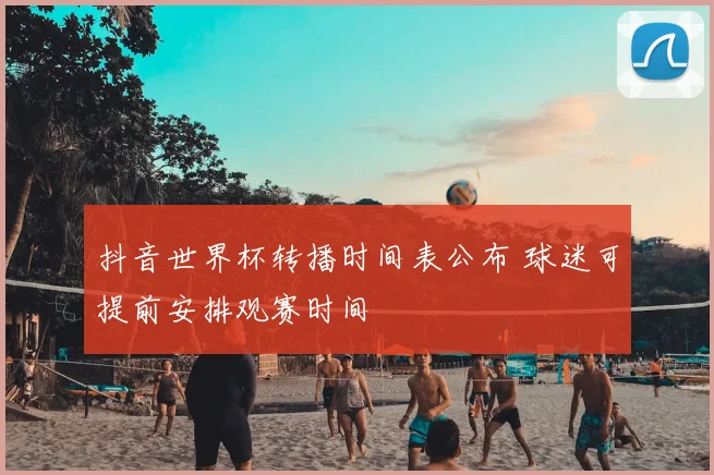 抖音世界杯转播时间表公布 球迷可提前安排观赛时间