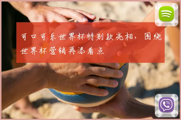 可口可乐世界杯特别款亮相,围绕世界杯营销再添看点
