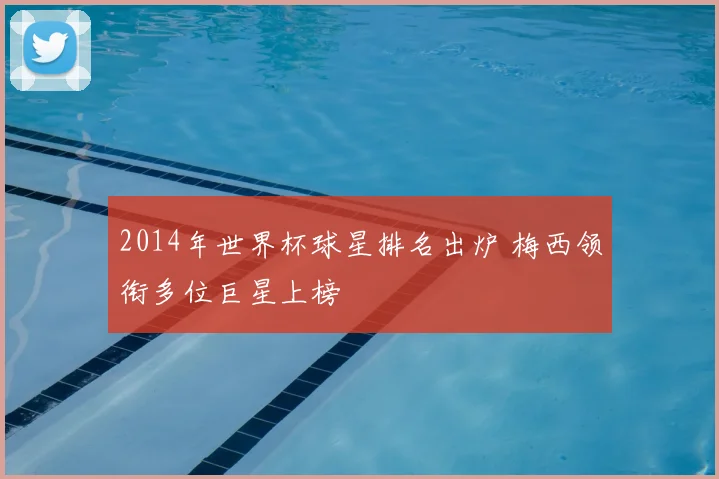 2014年世界杯球星排名出炉 梅西领衔多位巨星上榜