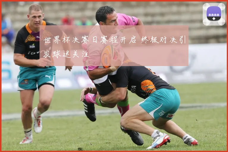 世界杯决赛日赛程开启 终极对决引发球迷关注