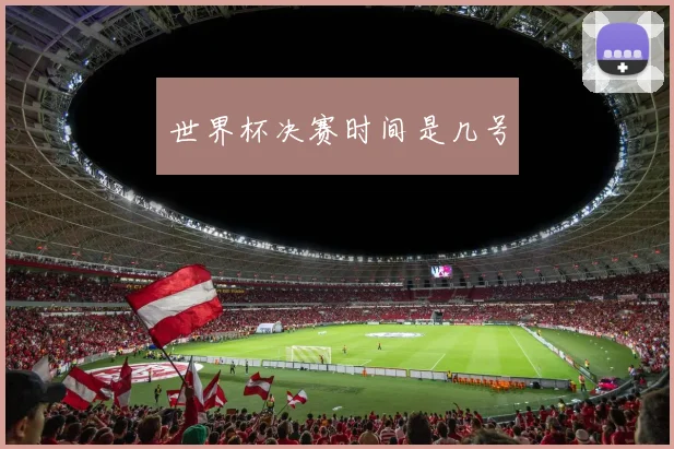 世界杯决赛时间是几号