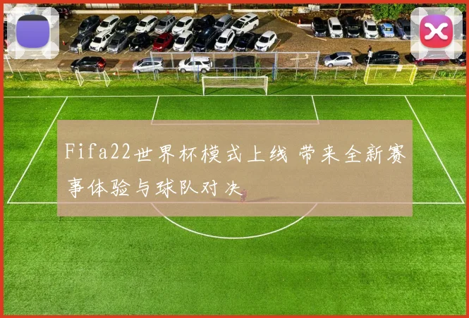 Fifa22世界杯模式上线 带来全新赛事体验与球队对决
