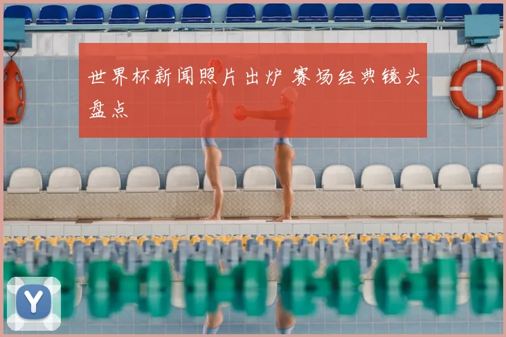 世界杯新闻照片出炉 赛场经典镜头盘点