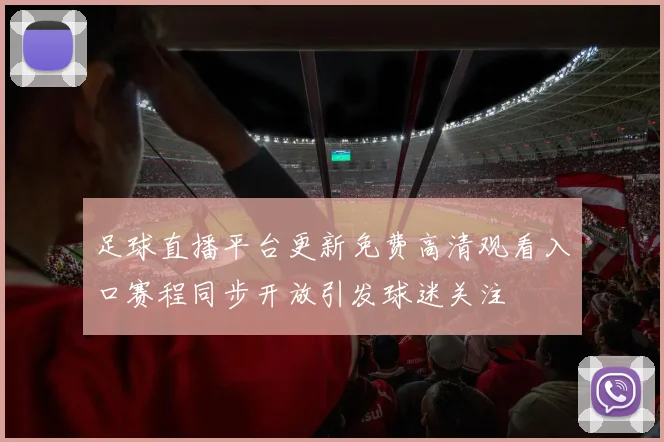 足球直播平台更新免费高清观看入口赛程同步开放引发球迷关注