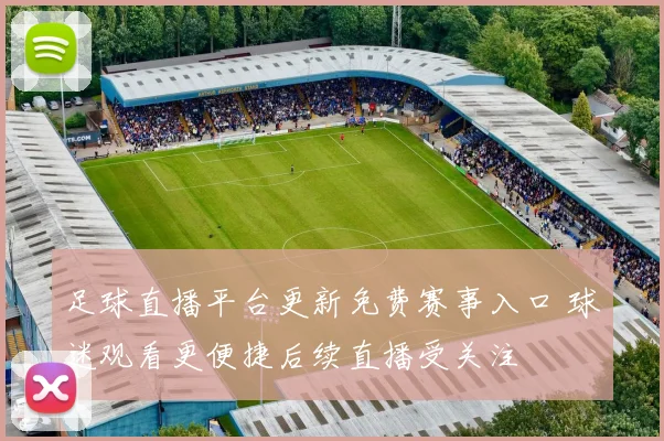 足球直播平台更新免费赛事入口 球迷观看更便捷后续直播受关注